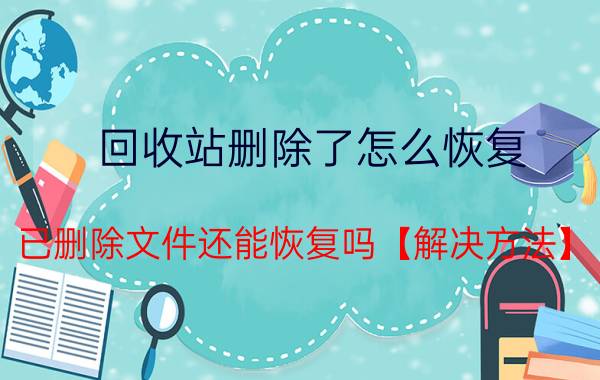 回收站删除了怎么恢复 已删除文件还能恢复吗【解决方法】